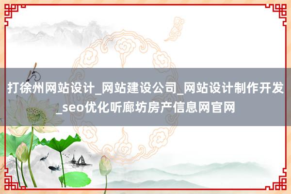 打徐州网站设计_网站建设公司_网站设计制作开发_seo优化听廊坊房产信息网官网
