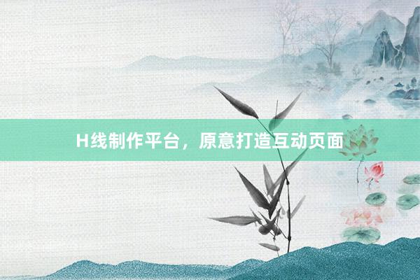 H线制作平台，原意打造互动页面