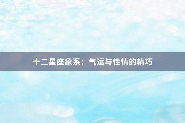 十二星座象系：气运与性情的精巧