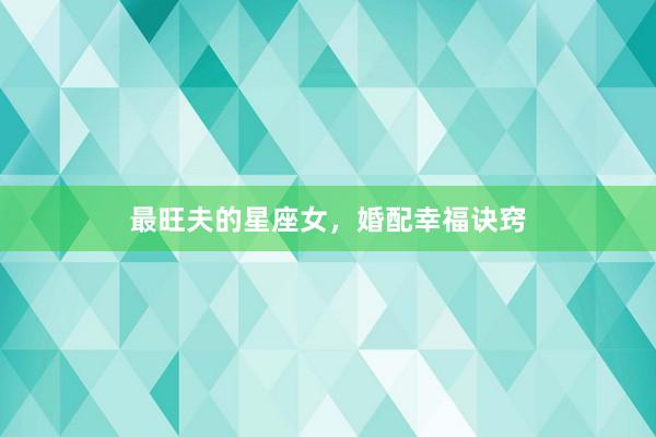 最旺夫的星座女，婚配幸福诀窍