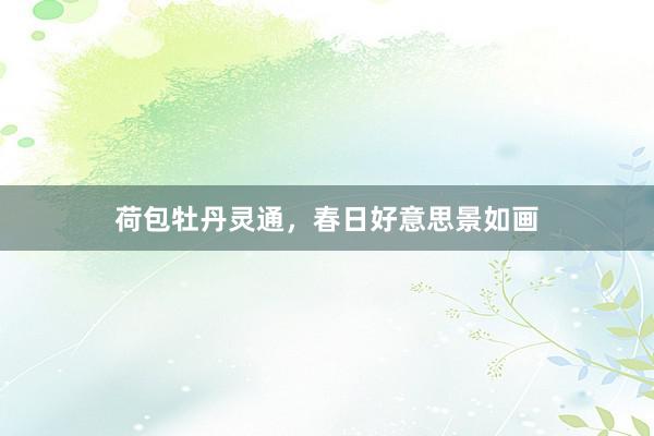 荷包牡丹灵通，春日好意思景如画