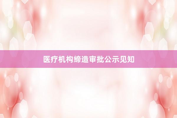 医疗机构缔造审批公示见知