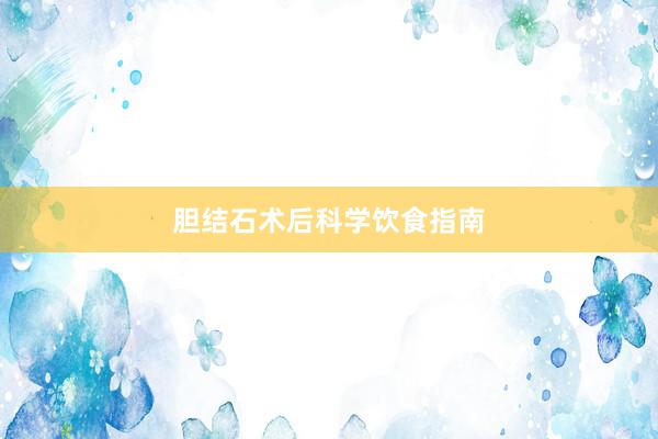 胆结石术后科学饮食指南