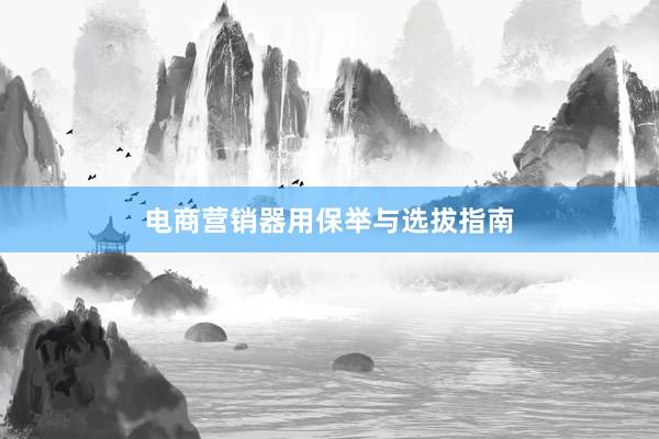 电商营销器用保举与选拔指南